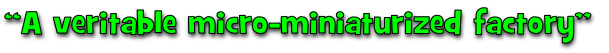 “A veritable micro-miniaturized factory”
